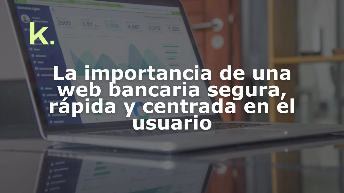 La importancia de una web bancaria segura, rápida y centrada en el usuario