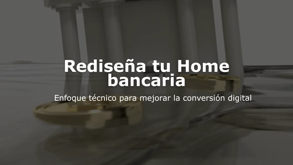 Rediseña tu Home bancaria: Enfoque técnico para mejorar la conversión digital