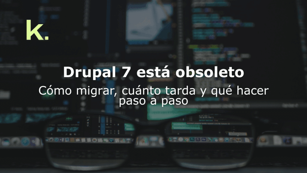 Drupal 7 está obsoleto: Cómo migrar, cuánto tarda y qué hacer paso a paso