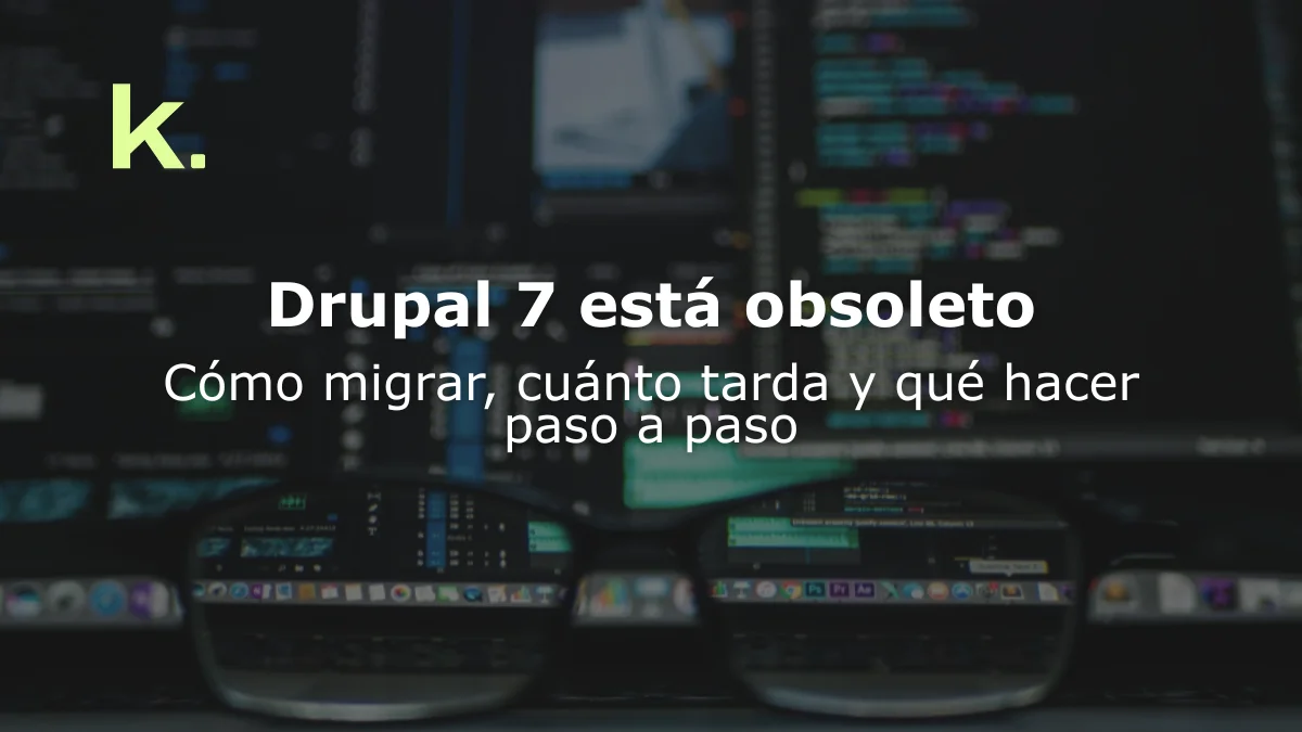 Drupal 7 está obsoleto: Cómo migrar, cuánto tarda y qué hacer paso a paso