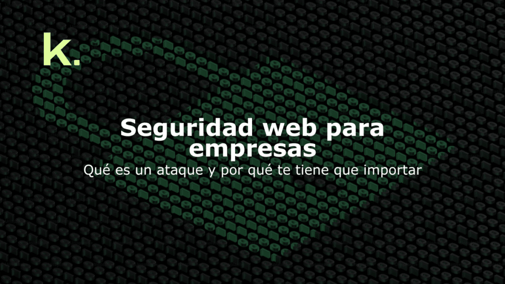 Seguridad web para empresas: Qué es un ataque y por qué te tiene que importar